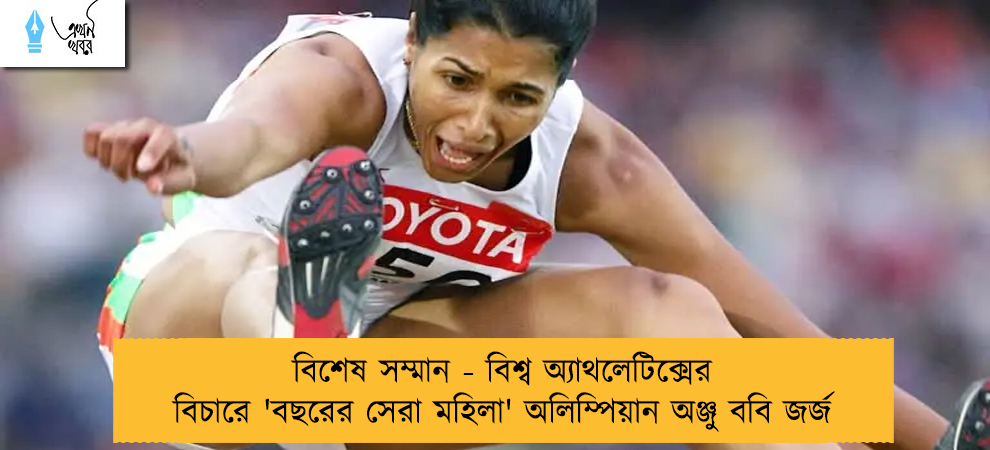 বিশেষ সম্মান - বিশ্ব অ্যাথলেটিক্সের বিচারে 'বছরের সেরা মহিলা' অলিম্পিয়ান অঞ্জু ববি জর্জ