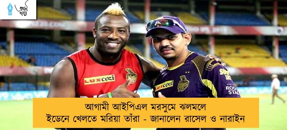 আগামী আইপিএল মরসুমে ঝলমলে ইডেনে খেলতে মরিয়া তাঁরা - জানালেন রাসেল ও নারাইন