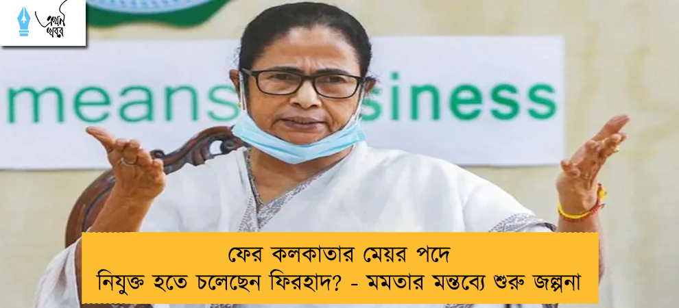 ফের কলকাতার মেয়র পদে নিযুক্ত হতে চলেছেন ফিরহাদ? - মমতার মন্তব্যে শুরু জল্পনা
