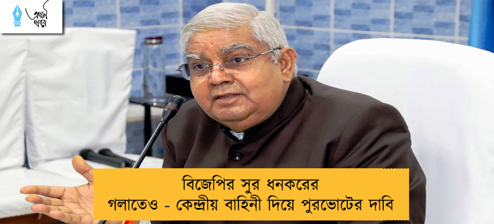 বিজেপির সুর ধনকরের গলাতেও - কেন্দ্রীয় বাহিনী দিয়ে পুরভোটের দাবি