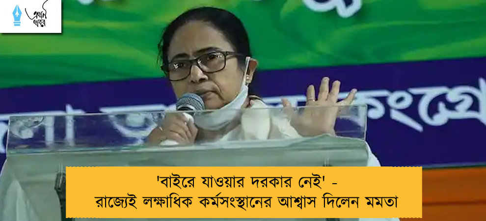 'বাইরে যাওয়ার দরকার নেই' - রাজ্যেই লক্ষাধিক কর্মসংস্থানের আশ্বাস দিলেন মমতা
