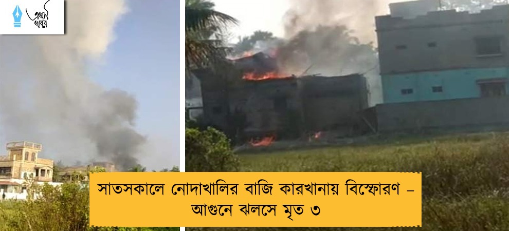 সাতসকালে নোদাখালির বাজি কারখানায় বিস্ফোরণ – আগুনে ঝলসে মৃত ৩