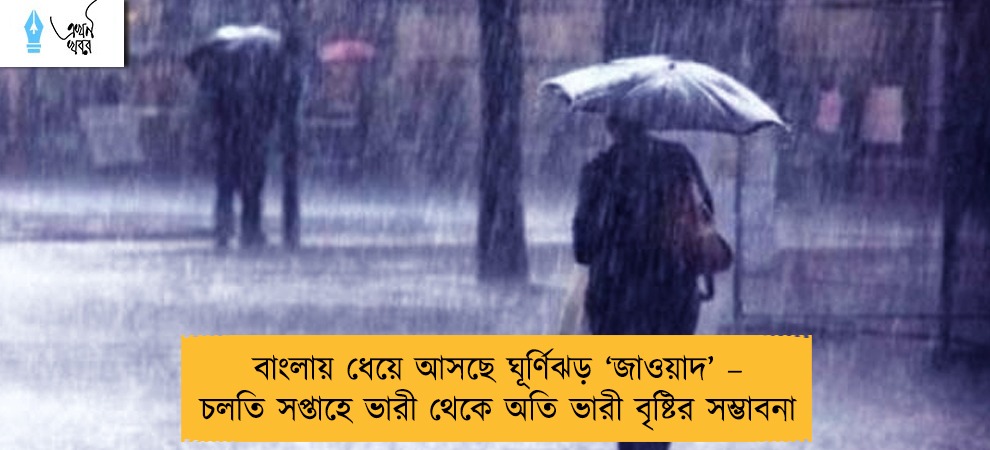 বাংলায় ধেয়ে আসছে ঘূর্ণিঝড় ‘জাওয়াদ’ – চলতি সপ্তাহে ভারী থেকে অতি ভারী বৃষ্টির সম্ভাবনা