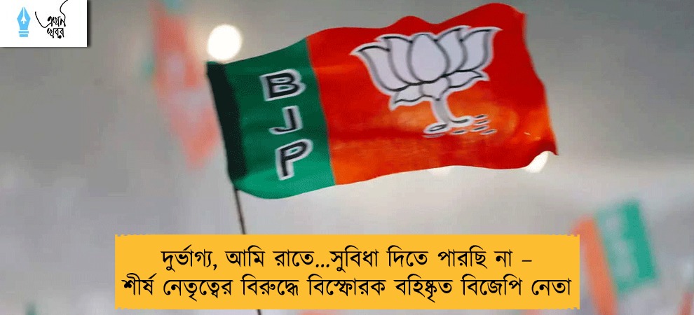 দুর্ভাগ্য, আমি রাতে…সুবিধা দিতে পারছি না – শীর্ষ নেতৃত্বের বিরুদ্ধে বিস্ফোরক বহিষ্কৃত বিজেপি নেতা