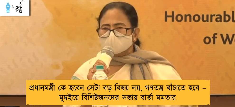 প্রধানমন্ত্রী কে হবেন সেটা বড় বিষয় নয়, গণতন্ত্র বাঁচাতে হবে – মুম্বইয়ে বিশিষ্টজনদের সভায় বার্তা মমতার
