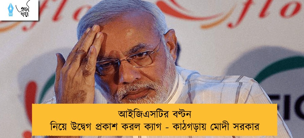আইজিএসটির বণ্টন নিয়ে উদ্বেগ প্রকাশ করল ক্যাগ - কাঠগড়ায় মোদী সরকার
