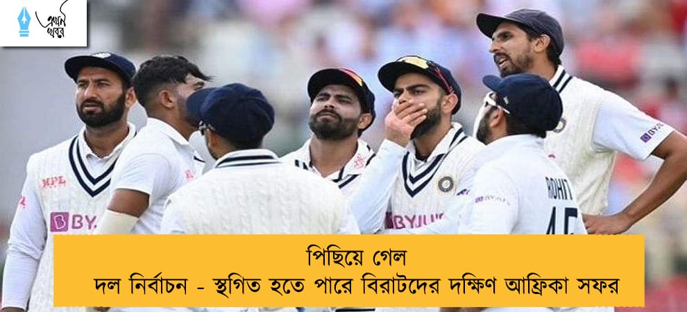 পিছিয়ে গেল দল নির্বাচন - স্থগিত হতে পারে বিরাটদের দক্ষিণ আফ্রিকা সফর