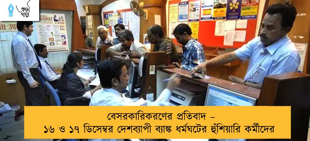 বেসরকারিকরণের  প্রতিবাদ – ১৬ ও ১৭ ডিসেম্বর দেশব্যাপী ব্যাঙ্ক ধর্মঘটের হুঁশিয়ারি কর্মীদের