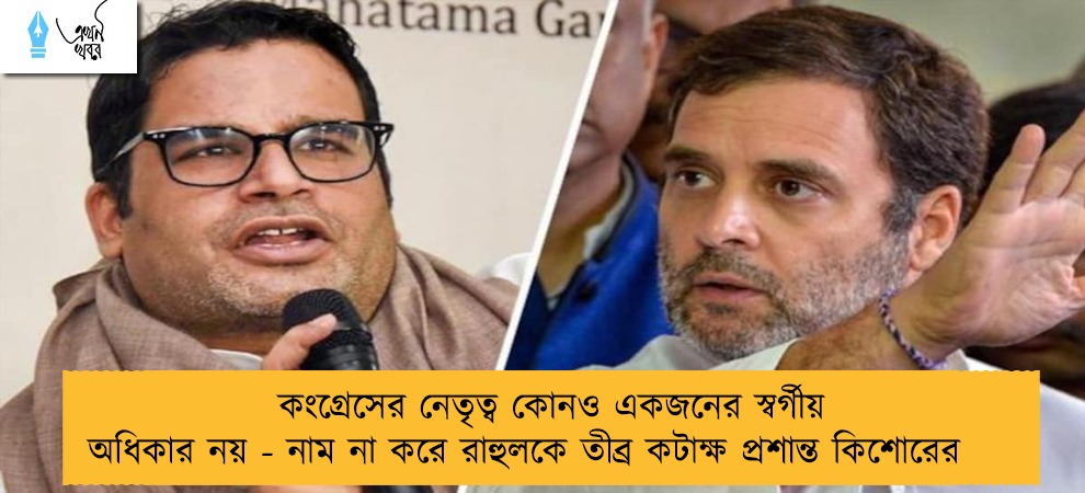 কংগ্রেসের নেতৃত্ব কোনও একজনের স্বর্গীয় অধিকার নয় - নাম না করে রাহুলকে তীব্র কটাক্ষ প্রশান্ত কিশোরের