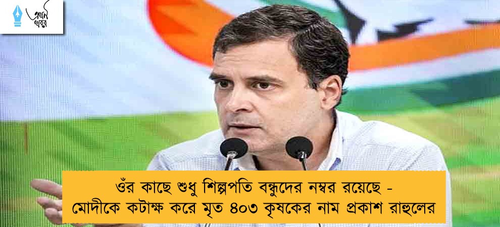 ওঁর কাছে শুধু শিল্পপতি বন্ধুদের নম্বর রয়েছে - মোদীকে কটাক্ষ করে মৃত ৪০৩ কৃষকের নাম প্রকাশ রাহুলের