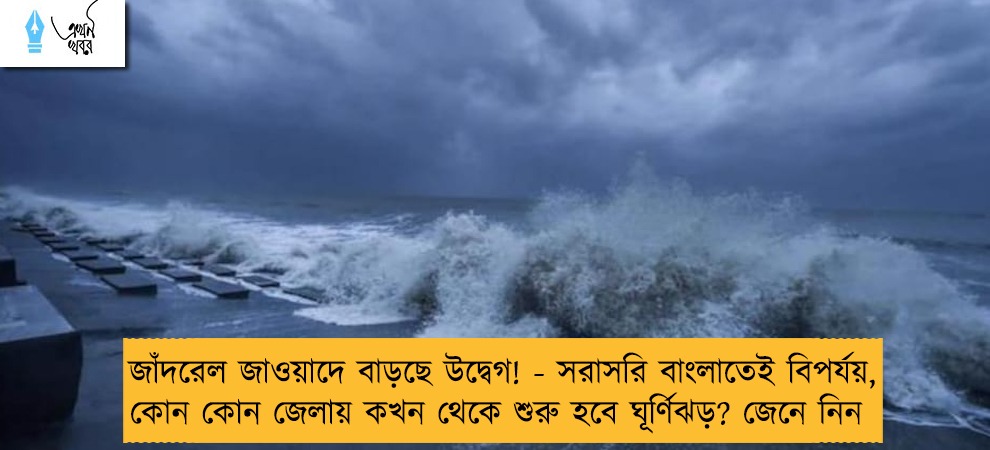 জাঁদরেল জাওয়াদে বাড়ছে উদ্বেগ! - সরাসরি বাংলাতেই বিপর্যয়, কোন কোন জেলায় কখন থেকে শুরু হবে ঘূর্ণিঝড়? জেনে নিন