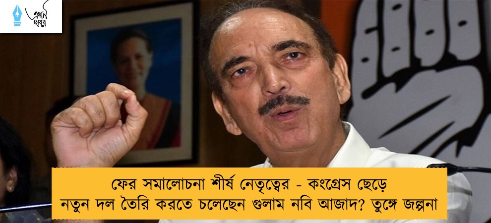 ফের সমালোচনা শীর্ষ নেতৃত্বের - কংগ্রেস ছেড়ে নতুন দল তৈরি করতে চলেছেন গুলাম নবি আজাদ? তুঙ্গে জল্পনা