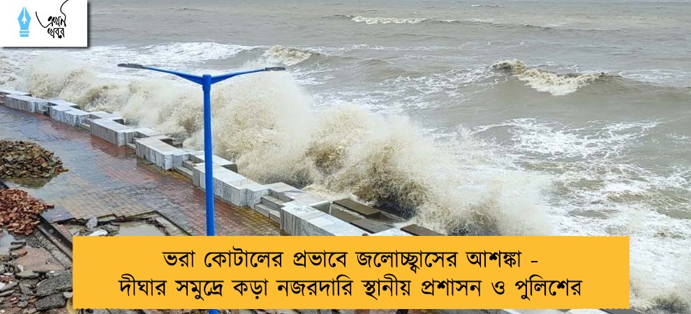 ভরা কোটালের প্রভাবে জলোচ্ছ্বাসের আশঙ্কা - দীঘার সমুদ্রে কড়া নজরদারি স্থানীয় প্রশাসন ও পুলিশের