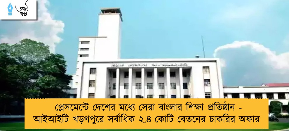 প্লেসমেন্টে দেশের মধ্যে সেরা বাংলার শিক্ষা প্রতিষ্ঠান -  আইআইটি খড়গপুরে সর্বাধিক ২.৪ কোটি বেতনের চাকরির অফার