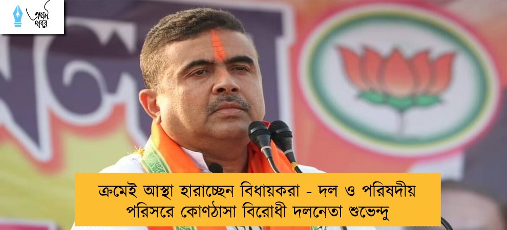 ক্রমেই আস্থা হারাচ্ছেন বিধায়করা - দল ও পরিষদীয় পরিসরে কোণঠাসা বিরোধী দলনেতা শুভেন্দু