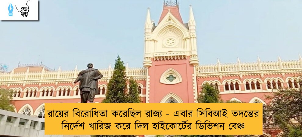 রায়ের বিরোধিতা করেছিল রাজ্য - এবার সিবিআই তদন্তের নির্দেশ খারিজ করে দিল হাইকোর্টের ডিভিশন বেঞ্চ