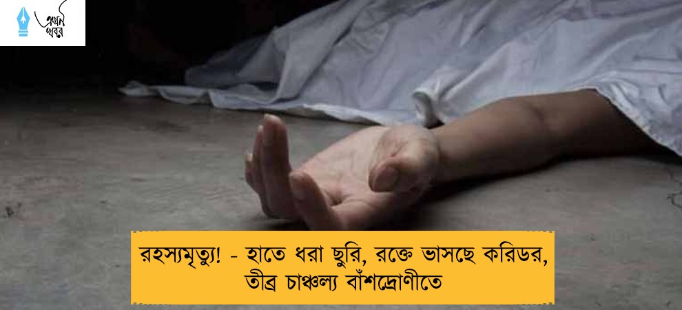 রহস্যমৃত্যু! - হাতে ধরা ছুরি, রক্তে ভাসছে করিডর, তীব্র চাঞ্চল্য বাঁশদ্রোণীতে