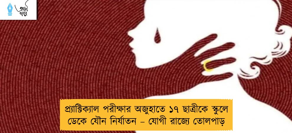 প্র্যাক্টিক্যাল পরীক্ষার অজুহাতে ১৭ ছাত্রীকে স্কুলে ডেকে যৌন নির্যাতন – যোগী রাজ্যে তোলপাড়