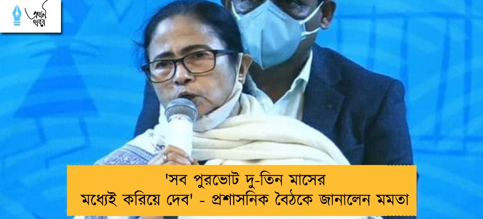 'সব পুরভোট দু-তিন মাসের মধ্যেই করিয়ে দেব' - প্রশাসনিক বৈঠকে জানালেন মমতা