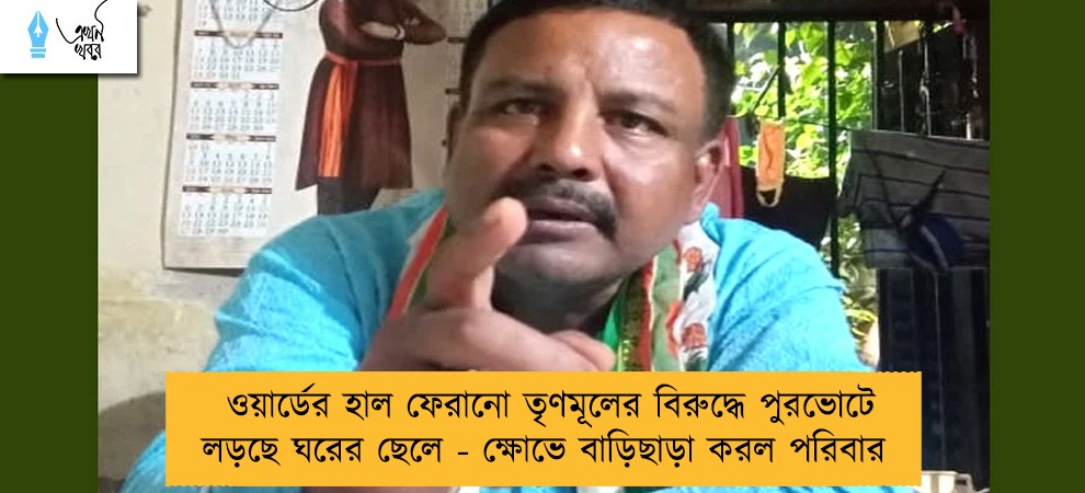 ওয়ার্ডের হাল ফেরানো তৃণমূলের বিরুদ্ধে পুরভোটে লড়ছে ঘরের ছেলে - ক্ষোভে বাড়িছাড়া করল পরিবার