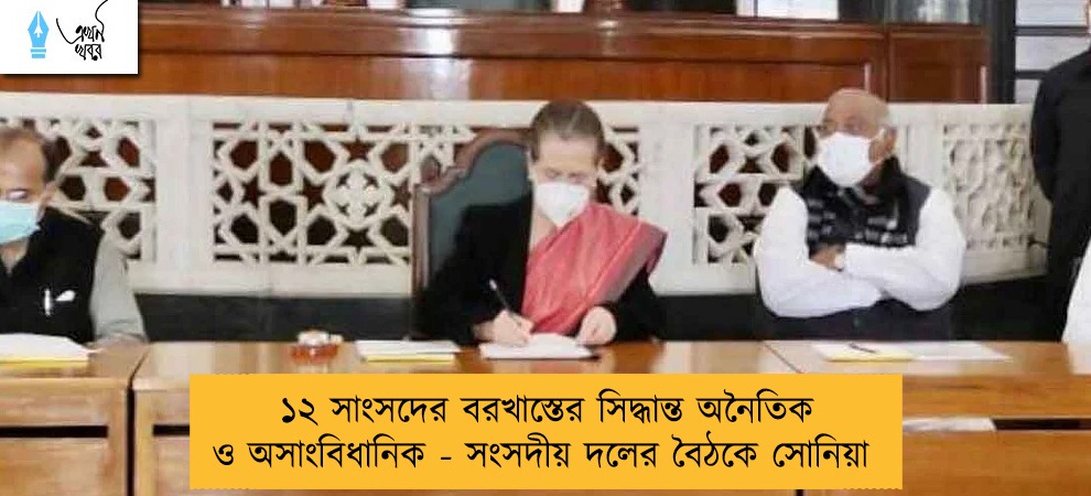 ১২ সাংসদের বরখাস্তের সিদ্ধান্ত অনৈতিক ও অসাংবিধানিক - সংসদীয় দলের বৈঠকে সোনিয়া