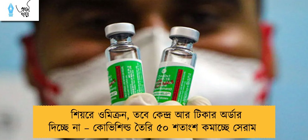 শিয়রে ওমিক্রন, তবে কেন্দ্র আর টিকার অর্ডার দিচ্ছে না – কোভিশিল্ড তৈরি ৫০ শতাংশ কমাচ্ছে সেরাম