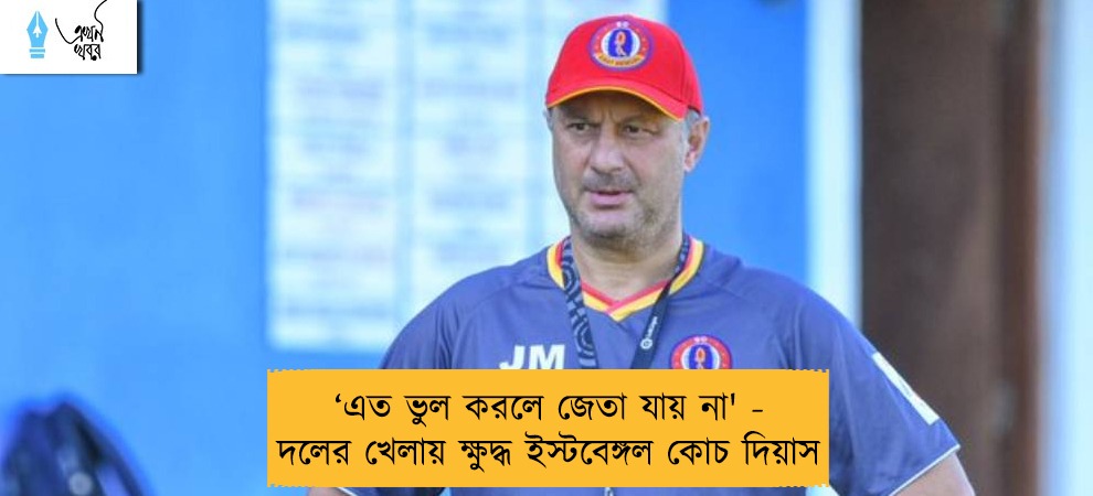 ‘এত ভুল করলে জেতা যায় না' - দলের খেলায় ক্ষুদ্ধ ইস্টবেঙ্গল কোচ দিয়াস