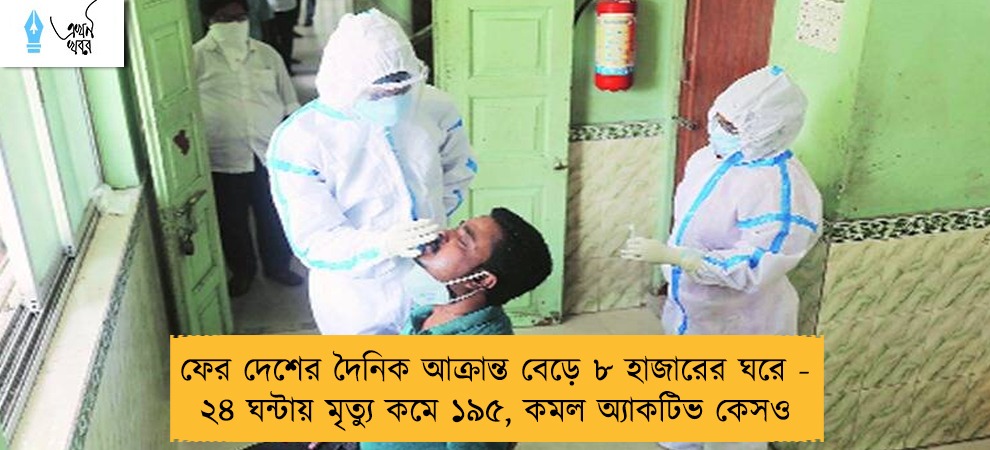 ফের দেশের দৈনিক আক্রান্ত বেড়ে ৮ হাজারের ঘরে - ২৪ ঘন্টায় মৃত্যু কমে ১৯৫, কমল অ্যাকটিভ কেসও