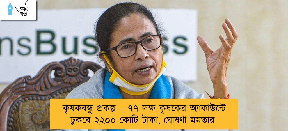 কৃষকবন্ধু প্রকল্প – ৭৭ লক্ষ কৃষকের অ্যাকাউন্টে ঢুকবে ২২০০ কোটি টাকা, ঘোষণা মমতার