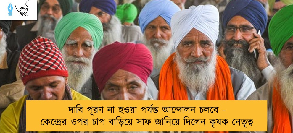 দাবি পূরণ না হওয়া পর্যন্ত আন্দোলন চলবে - কেন্দ্রের ওপর চাপ বাড়িয়ে সাফ জানিয়ে দিলেন কৃষক নেতৃত্ব