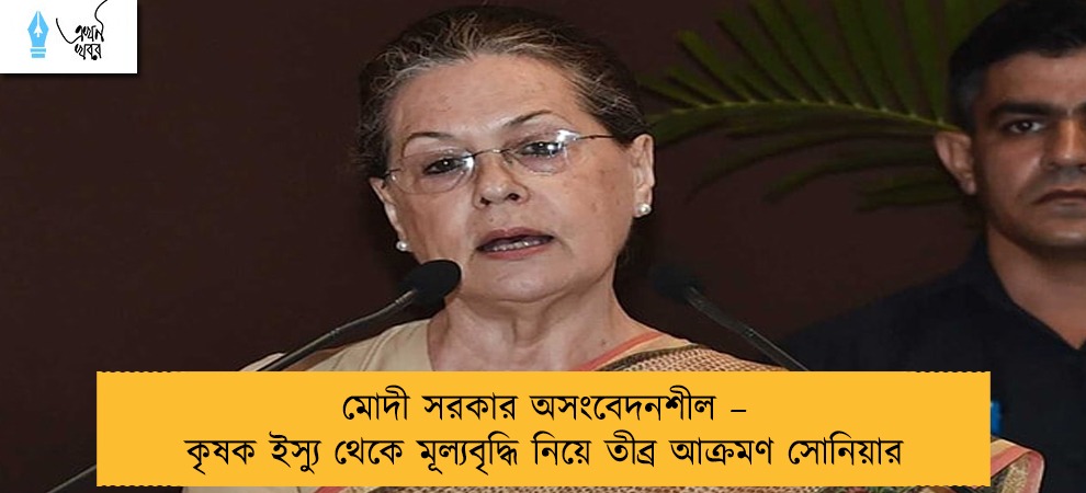 মোদী সরকার অসংবেদনশীল – কৃষক ইস্যু থেকে মূল্যবৃদ্ধি নিয়ে তীব্র আক্রমণ সোনিয়ার