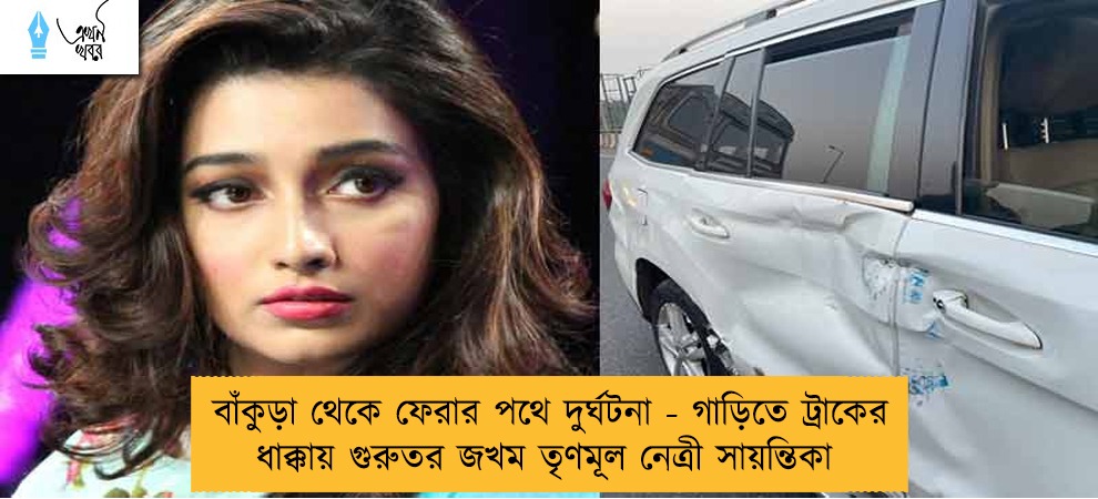 বাঁকুড়া থেকে ফেরার পথে দুর্ঘটনা - গাড়িতে ট্রাকের ধাক্কায় গুরুতর জখম তৃণমূল নেত্রী সায়ন্তিকা