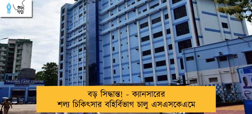 বড় সিদ্ধান্ত! - ক্যানসারের শল্য চিকিৎসার বহির্বিভাগ চালু এসএসকেএমে