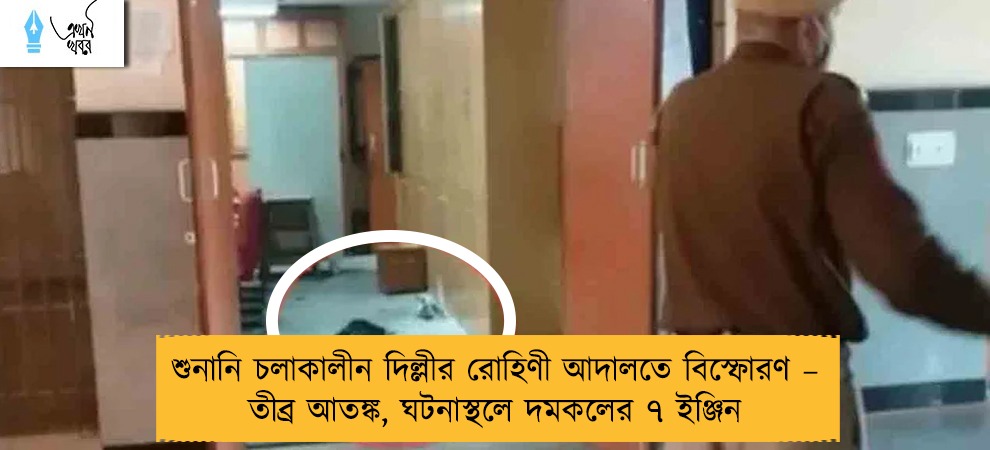 শুনানি চলাকালীন দিল্লীর রোহিণী আদালতে বিস্ফোরণ – তীব্র আতঙ্ক, ঘটনাস্থলে দমকলের ৭ ইঞ্জিন