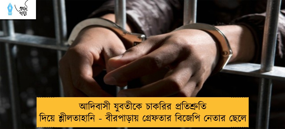 আদিবাসী যুবতীকে চাকরির প্রতিশ্রুতি দিয়ে শ্লীলতাহানি - বীরপাড়ায় গ্রেফতার বিজেপি নেতার ছেলে