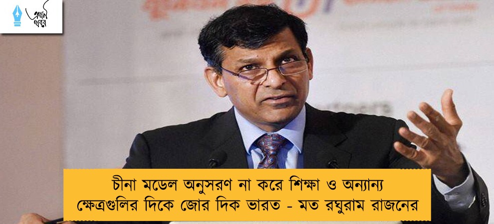 চীনা মডেল অনুসরণ না করে শিক্ষা ও অন্যান্য ক্ষেত্রগুলির দিকে জোর দিক ভারত - মত রঘুরাম রাজনের