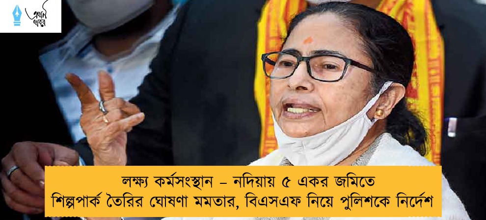 লক্ষ্য কর্মসংস্থান – নদিয়ায় ৫ একর জমিতে শিল্পপার্ক তৈরির ঘোষণা মমতার, বিএসএফ নিয়ে পুলিশকে নির্দেশ