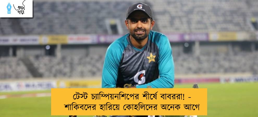 টেস্ট চ্যাম্পিয়নশিপের শীর্ষে বাবররা! - শাকিবদের হারিয়ে কোহলিদের অনেক আগে