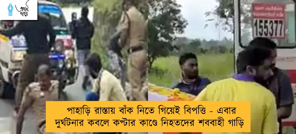 পাহাড়ি রাস্তায় বাঁক নিতে গিয়েই বিপত্তি - এবার দুর্ঘটনার কবলে কপ্টার কাণ্ডে নিহতদের শববাহী গাড়ি