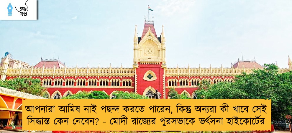 আপনারা আমিষ নাই পছন্দ করতে পারেন, কিন্তু অন্যরা কী খাবে সেই সিদ্ধান্ত কেন নেবেন? - মোদী রাজ্যের পুরসভাকে ভর্ৎসনা হাইকোর্টের