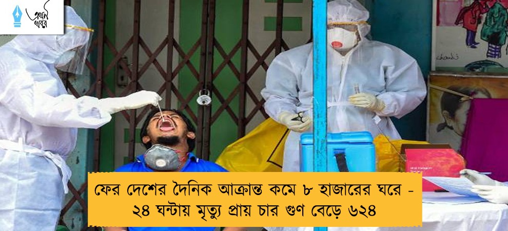 ফের দেশের দৈনিক আক্রান্ত কমে ৮ হাজারের ঘরে - ২৪ ঘন্টায় মৃত্যু প্রায় চার গুণ বেড়ে ৬২৪