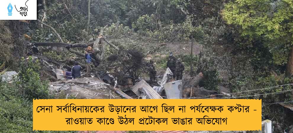 সেনা সর্বাধিনায়কের উড়ানের আগে ছিল না পর্যবেক্ষক কপ্টার - রাওয়াত কাণ্ডে উঠল প্রটোকল ভাঙার অভিযোগ