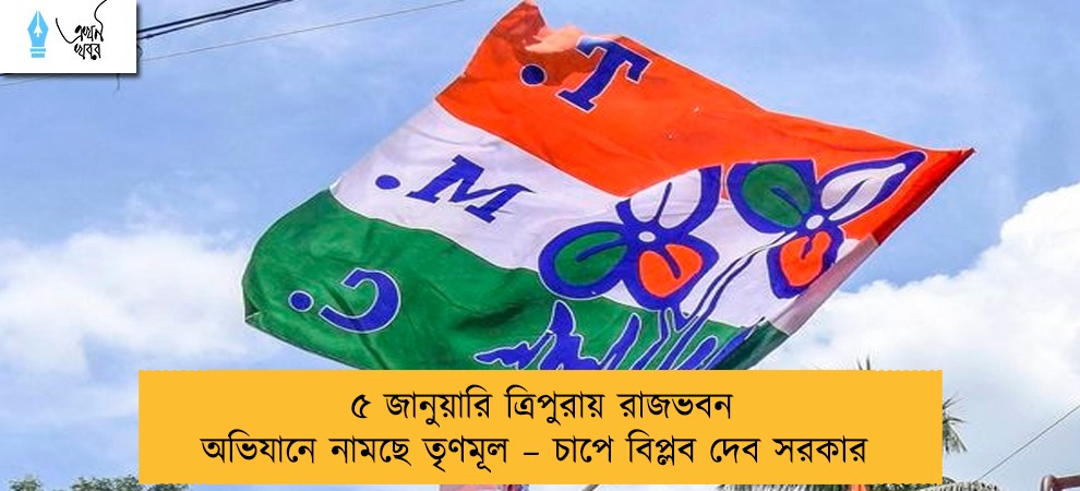 ৫ জানুয়ারি ত্রিপুরায় রাজভবন অভিযানে নামছে তৃণমূল – চাপে বিপ্লব দেব সরকার