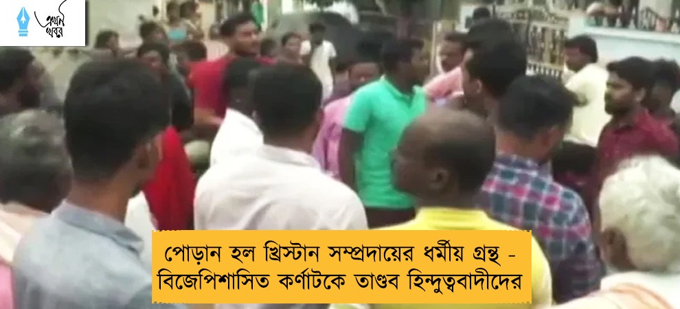 পোড়ান হল খ্রিস্টান সম্প্রদায়ের ধর্মীয় গ্রন্থ - বিজেপিশাসিত কর্ণাটকে তাণ্ডব হিন্দুত্ববাদীদের