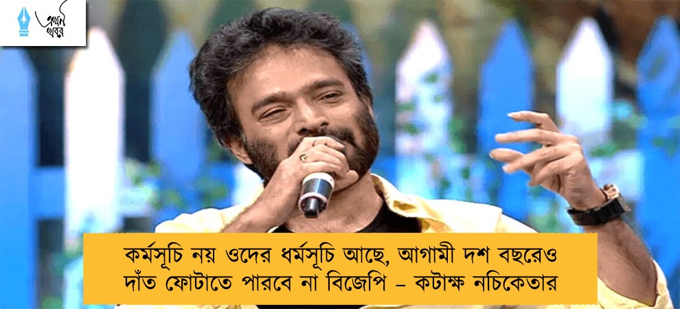 কর্মসূচি নয় ওদের ধর্মসূচি আছে, আগামী দশ বছরেও দাঁত ফোটাতে পারবে না বিজেপি – কটাক্ষ নচিকেতার