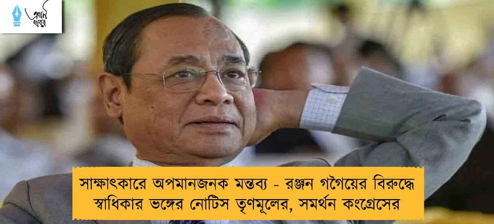 সাক্ষাৎকারে অপমানজনক মন্তব্য - রঞ্জন গগৈয়ের বিরুদ্ধে স্বাধিকার ভঙ্গের নোটিস তৃণমূলের, সমর্থন কংগ্রেসের