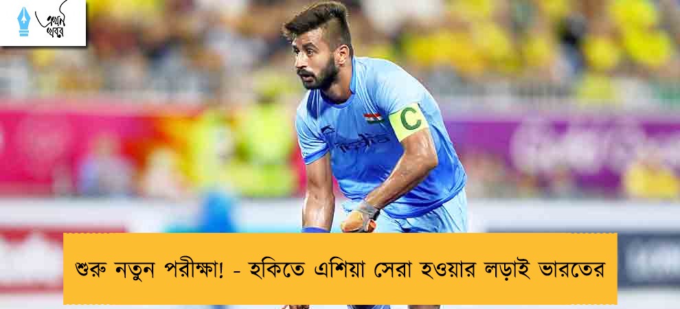 শুরু নতুন পরীক্ষা! - হকিতে এশিয়া সেরা হওয়ার লড়াই ভারতের