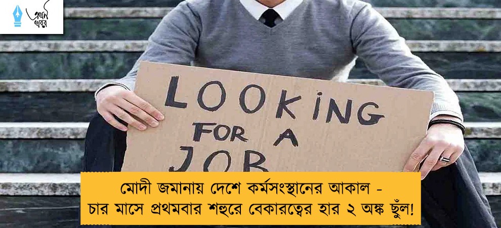 মোদী জমানায় দেশে কর্মসংস্থানের আকাল - চার মাসে প্রথমবার শহুরে বেকারত্বের হার ২ অঙ্ক ছুঁল!
