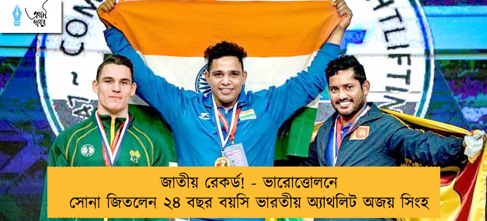 জাতীয় রেকর্ড! - ভারোত্তোলনে সোনা জিতলেন ২৪ বছর বয়সি ভারতীয় অ্যাথলিট অজয় সিংহ