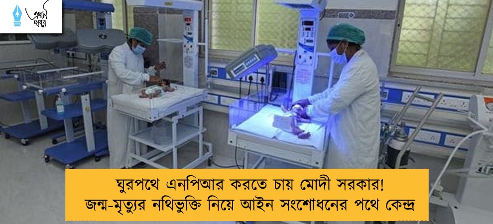 ঘুরপথে এনপিআর করতে চায় মোদী সরকার! জন্ম-মৃত্যুর নথিভুক্তি নিয়ে আইন সংশোধনের পথে কেন্দ্র